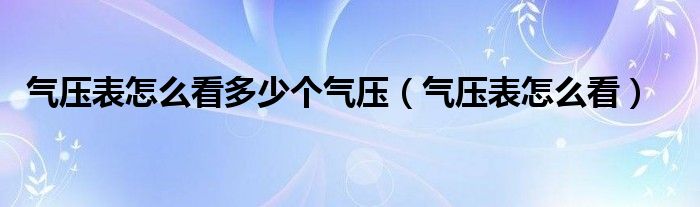 气压表怎么看多少个气压（气压表怎么看）