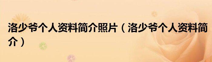 洛少爷个人资料简介照片（洛少爷个人资料简介）
