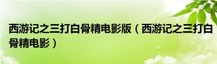 西游记之三打白骨精电影版（西游记之三打白骨精电影）