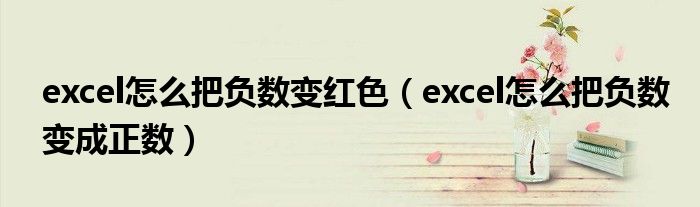 excel怎么把负数变红色（excel怎么把负数变成正数）