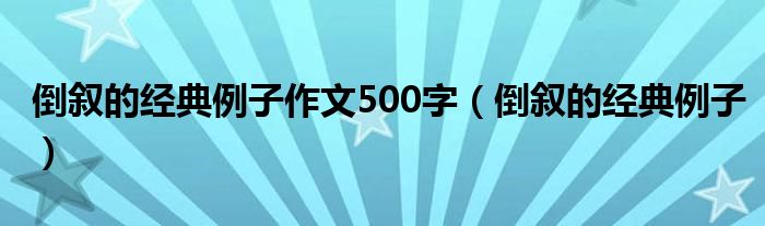 倒叙的经典例子作文500字（倒叙的经典例子）