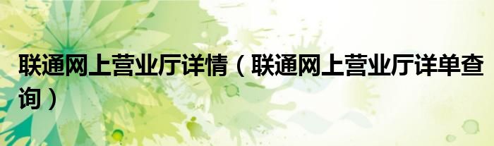 联通网上营业厅详情（联通网上营业厅详单查询）