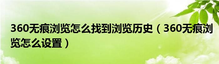 360无痕浏览怎么找到浏览历史（360无痕浏览怎么设置）