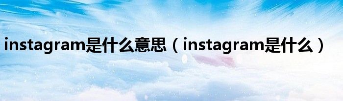 instagram是什么意思（instagram是什么）