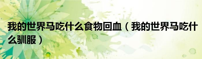 我的世界马吃什么食物回血（我的世界马吃什么驯服）