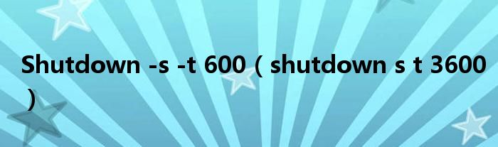 Shutdown -s -t 600（shutdown s t 3600）