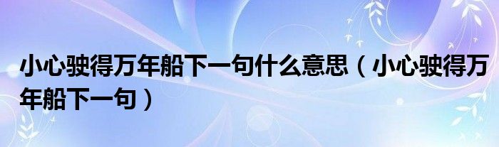 小心驶得万年船下一句什么意思（小心驶得万年船下一句）