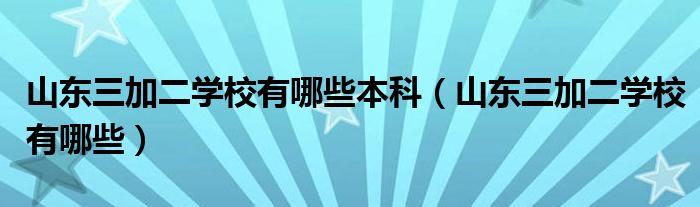 山东三加二学校有哪些本科（山东三加二学校有哪些）