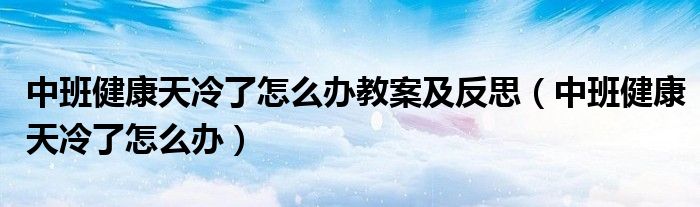 中班健康天冷了怎么办教案及反思（中班健康天冷了怎么办）