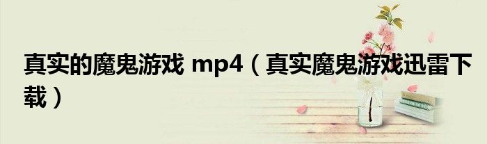 真实的魔鬼游戏 mp4（真实魔鬼游戏迅雷下载）