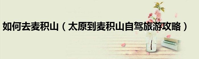 如何去麦积山（太原到麦积山自驾旅游攻略）