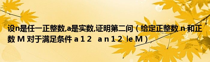 设n是任一正整数,a是实数,证明第二问（给定正整数 n 和正数 M 对于满足条件 a 1 2   a n 1 2  le M）