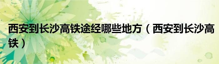 西安到长沙高铁途经哪些地方（西安到长沙高铁）