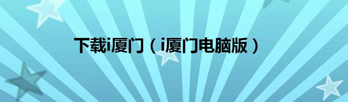 下载i厦门（i厦门电脑版）