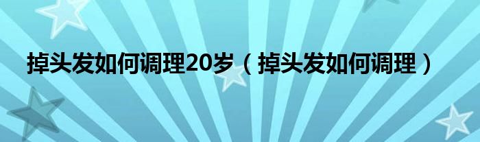 掉头发如何调理20岁（掉头发如何调理）