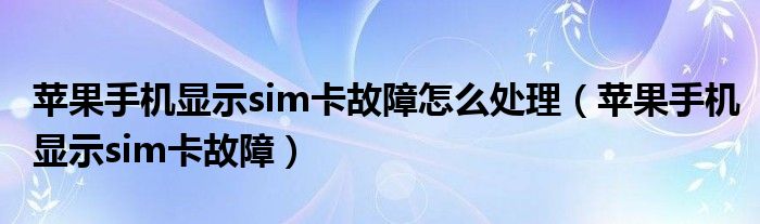 苹果手机显示sim卡故障怎么处理（苹果手机显示sim卡故障）