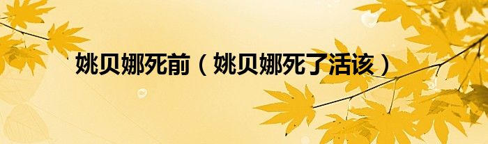 姚贝娜死前（姚贝娜死了活该）