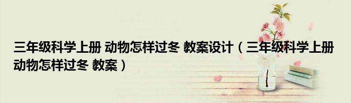 三年级科学上册 动物怎样过冬 教案设计（三年级科学上册 动物怎样过冬 教案）