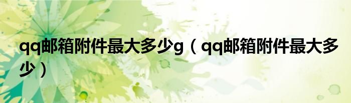 qq邮箱附件最大多少g（qq邮箱附件最大多少）