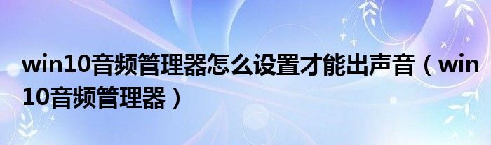 win10音频管理器怎么设置才能出声音（win10音频管理器）
