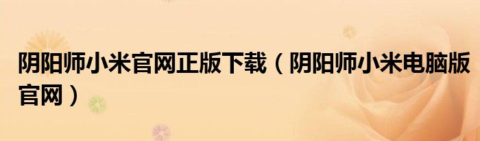 阴阳师小米官网正版下载（阴阳师小米电脑版官网）