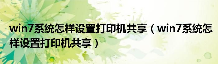 win7系统怎样设置打印机共享（win7系统怎样设置打印机共享）