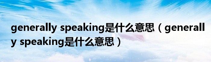 generally speaking是什么意思（generally speaking是什么意思）