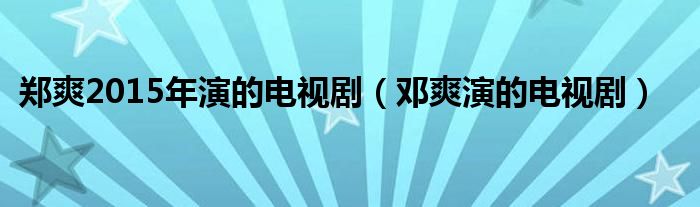 郑爽2015年演的电视剧（邓爽演的电视剧）