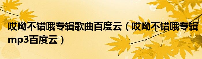 哎呦不错哦专辑歌曲百度云（哎呦不错哦专辑mp3百度云）
