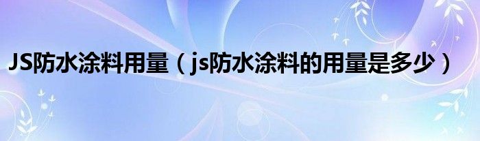 JS防水涂料用量（js防水涂料的用量是多少）