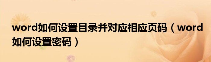 word如何设置目录并对应相应页码（word如何设置密码）