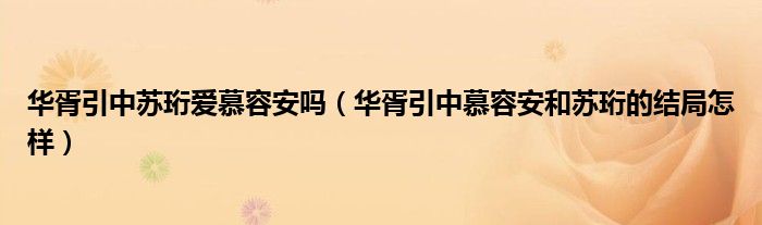 华胥引中苏珩爱慕容安吗（华胥引中慕容安和苏珩的结局怎样）
