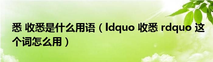 悉 收悉是什么用语（ldquo 收悉 rdquo 这个词怎么用）