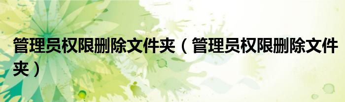 管理员权限删除文件夹（管理员权限删除文件夹）