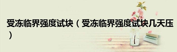 受冻临界强度试块（受冻临界强度试块几天压）