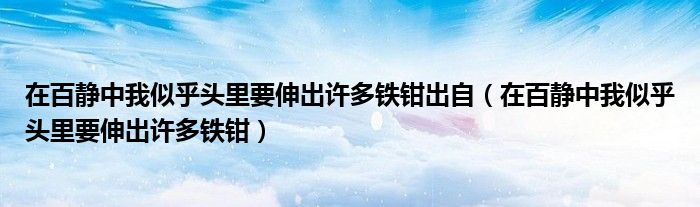 在百静中我似乎头里要伸出许多铁钳出自（在百静中我似乎头里要伸出许多铁钳）