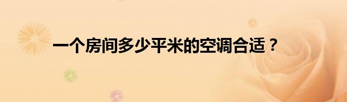 一个房间多少平米的空调合适？