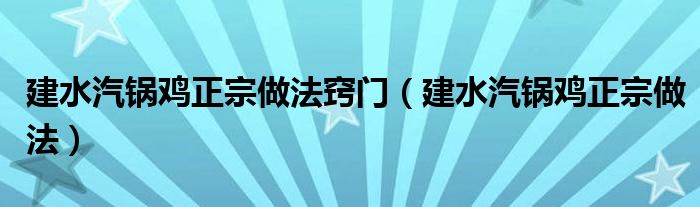 建水汽锅鸡正宗做法窍门（建水汽锅鸡正宗做法）
