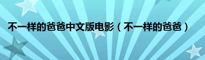 不一样的爸爸中文版电影（不一样的爸爸）