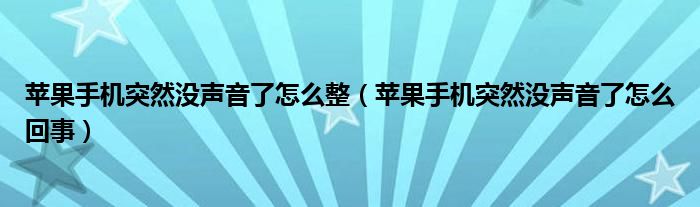 苹果手机突然没声音了怎么整（苹果手机突然没声音了怎么回事）
