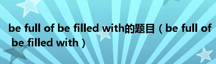 be full of be filled with的题目（be full of be filled with）