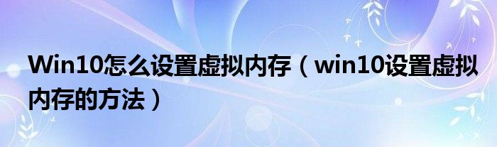 Win10怎么设置虚拟内存（win10设置虚拟内存的方法）