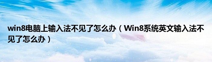 win8电脑上输入法不见了怎么办（Win8系统英文输入法不见了怎么办）