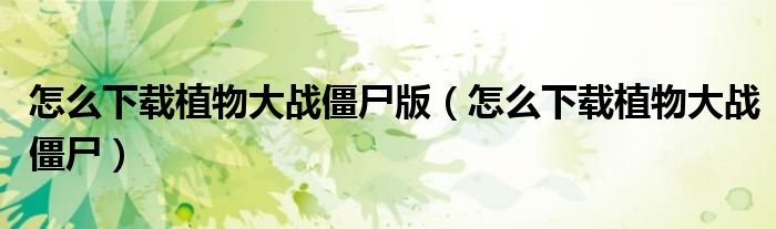 怎么下载植物大战僵尸版（怎么下载植物大战僵尸）