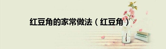 红豆角的家常做法（红豆角）