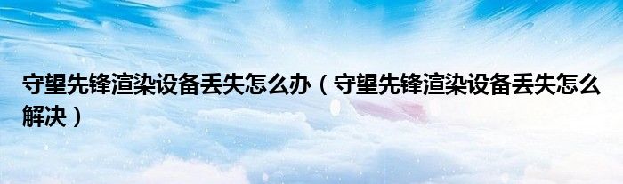 守望先锋渲染设备丢失怎么办（守望先锋渲染设备丢失怎么解决）