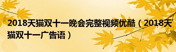 2018天猫双十一晚会完整视频优酷（2018天猫双十一广告语）