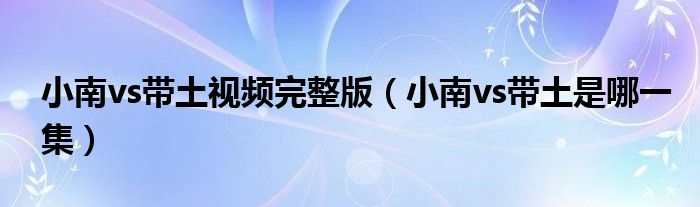 小南vs带土视频完整版（小南vs带土是哪一集）