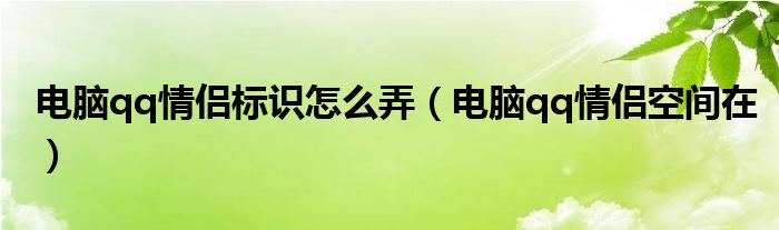 电脑qq情侣标识怎么弄（电脑qq情侣空间在）