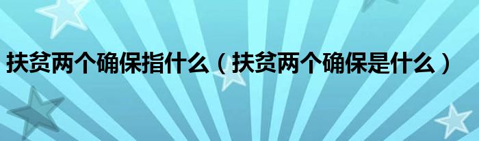 扶贫两个确保指什么（扶贫两个确保是什么）